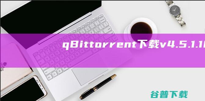 qBittorrent下载v4.5.1.10中文官方版-轻量级的BitTorrent客户端